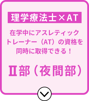 医療×スポーツ 在学中にアスレティックトレーナー(AT)の資格を同時に取得できる！Ⅱ部（夜間部）