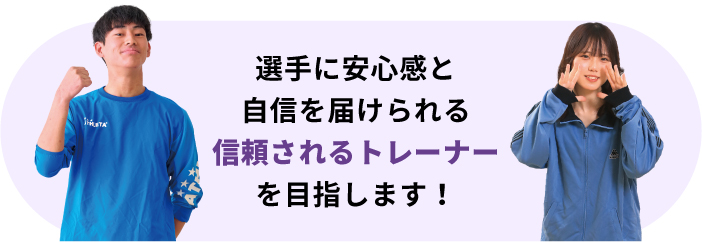 選手に安心感と自信を届けられる信頼されるトレーナーを目指します！