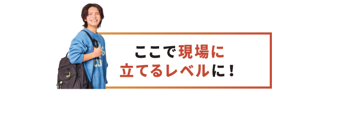 ここで現場に立てるレベルに!