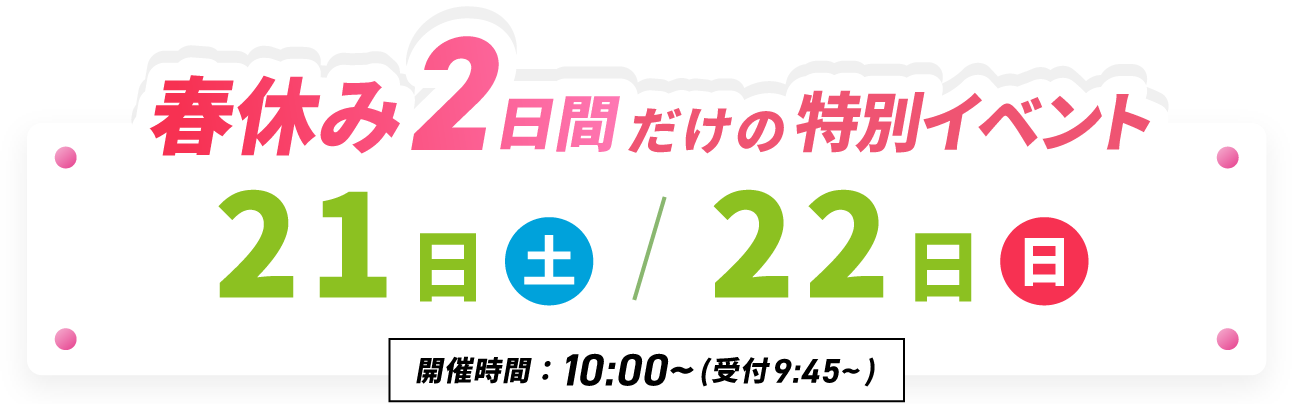春休み2日間だけの特別企画 2025年3月22日(土)23日(日)