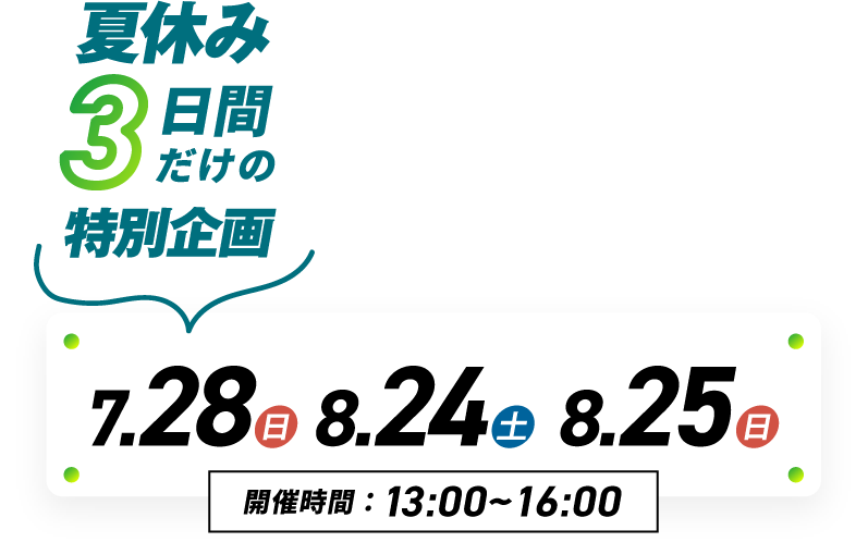 夏休み3日間だけの特別企画! 2024年7月28(日)・8月24(土)・25(日)