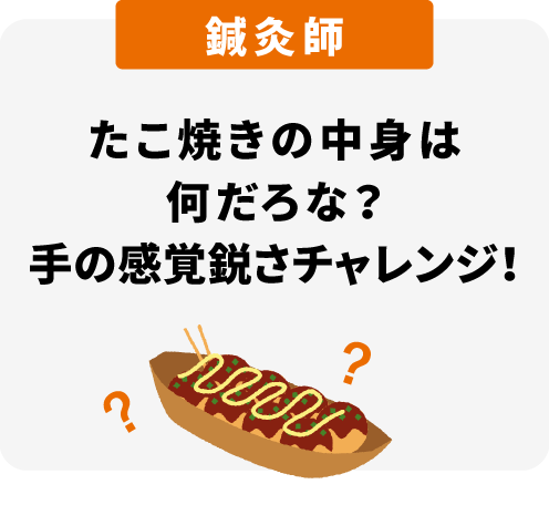 たこ焼きの中身は何だろな？手の感覚鋭さチャレンジ！