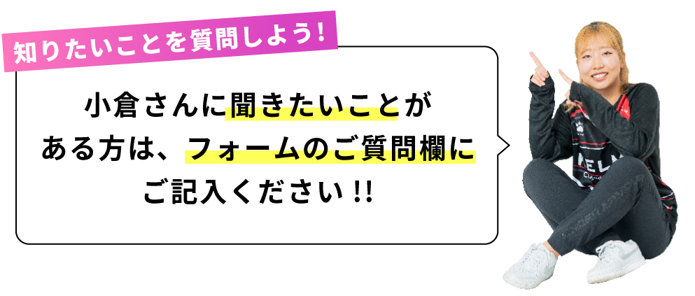 小倉さんに聞きたいことがある方は、フォームのご質問欄にご記入ください!!