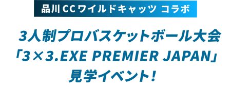 品川CCワイルドキャッツ コラボ3人制プロバスケットボール大会 「3×3.EXE PREMIER JAPAN」 見学イベント！